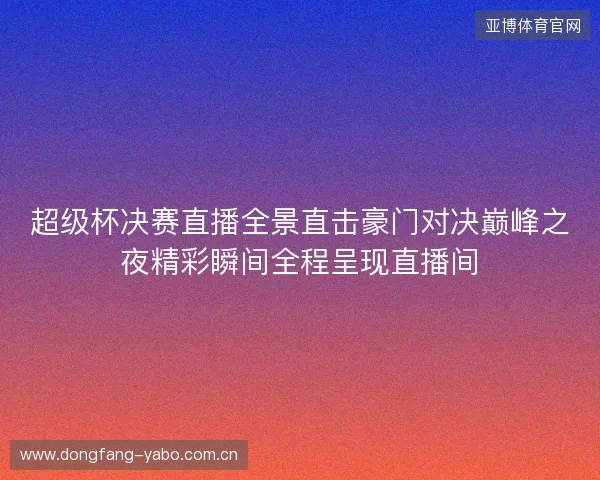 超级杯决赛直播全景直击豪门对决巅峰之夜精彩瞬间全程呈现直播间