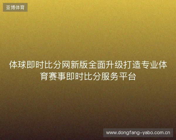 体球即时比分网新版全面升级打造专业体育赛事即时比分服务平台 体球即时比分网新版全面升级打造专业体育赛事即时比分服务平台