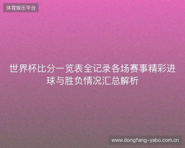 世界杯比分一览表全记录各场赛事精彩进球与胜负情况汇总解析