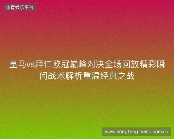 皇马vs拜仁欧冠巅峰对决全场回放精彩瞬间战术解析重温经典之战 皇马vs拜仁欧冠巅峰对决全场回放精彩瞬间战术解析重温经典之战
