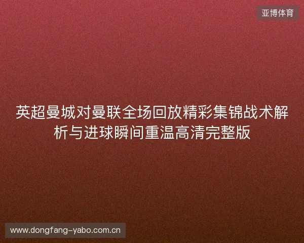 英超曼城对曼联全场回放精彩集锦战术解析与进球瞬间重温高清完整版 英超曼城对曼联全场回放精彩集锦战术解析与进球瞬间重温高清完整版