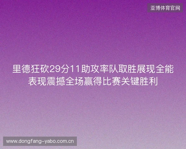 里德狂砍29分11助攻率队取胜展现全能表现震撼全场赢得比赛关键胜利 里德狂砍29分11助攻率队取胜展现全能表现震撼全场赢得比赛关键胜利