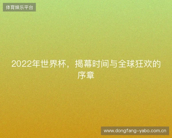 2022年世界杯，揭幕时间与全球狂欢的序章