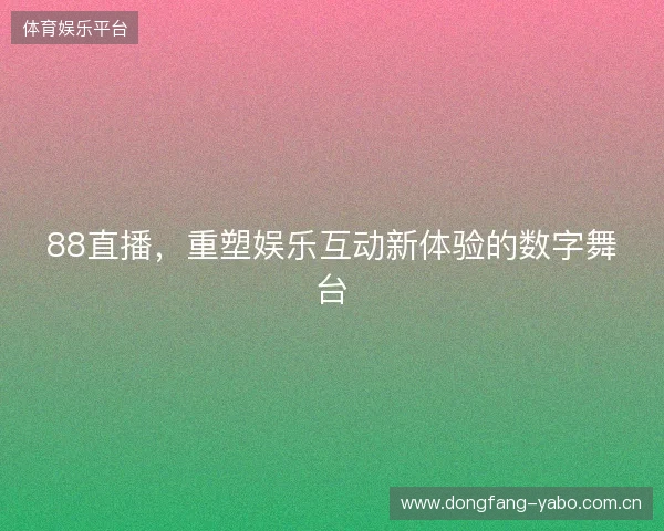 88直播，重塑娱乐互动新体验的数字舞台
