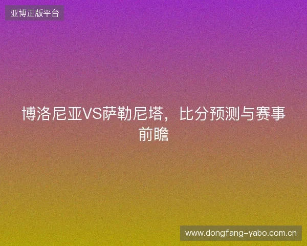 博洛尼亚VS萨勒尼塔,比分预测与赛事前瞻 博洛尼亚VS萨勒尼塔,比分预测与赛事前瞻