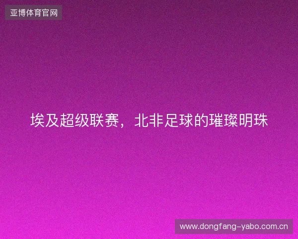 埃及超级联赛，北非足球的璀璨明珠