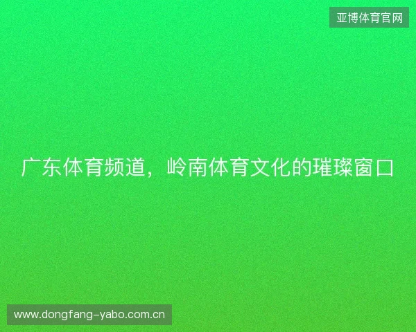 广东体育频道,岭南体育文化的璀璨窗口 广东体育频道,岭南体育文化的璀璨窗口